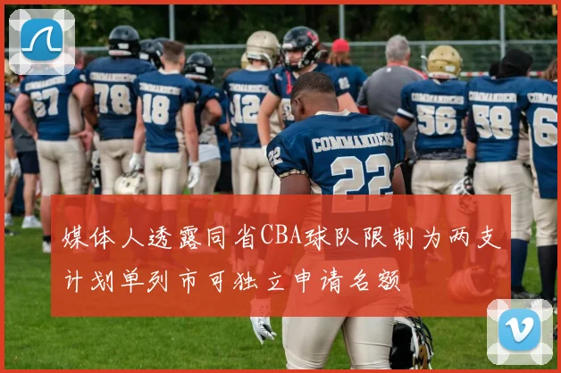 媒体人透露同省CBA球队限制为两支计划单列市可独立申请名额