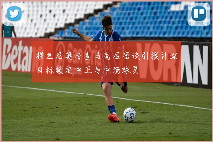 穆里尼奥与皇马高层密谈引援计划目标锁定中卫与中场球员