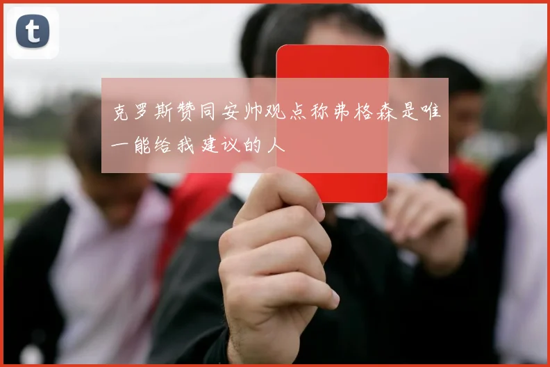 克罗斯赞同安帅观点称弗格森是唯一能给我建议的人